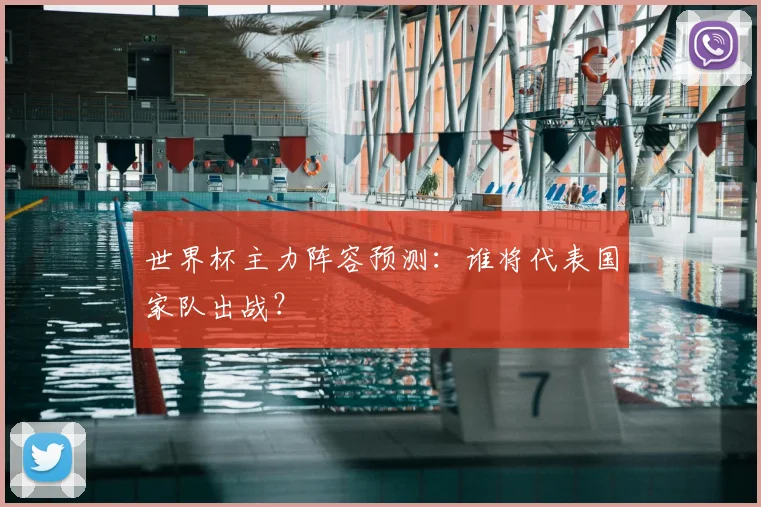 世界杯主力阵容预测：谁将代表国家队出战？