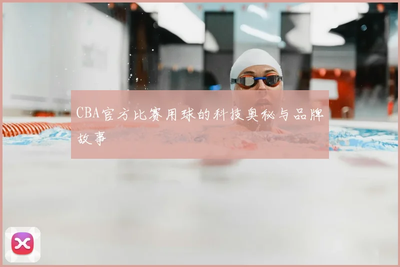 CBA官方比赛用球的科技奥秘与品牌故事