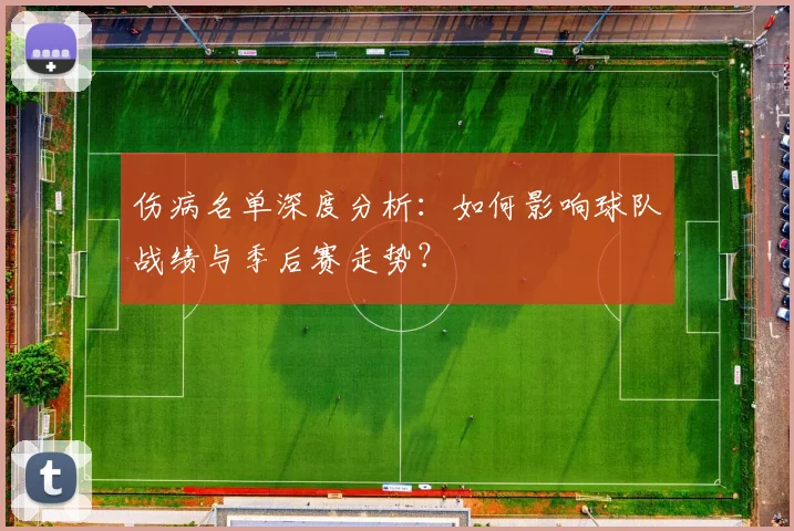 伤病名单深度分析:如何影响球队战绩与季后赛走势?