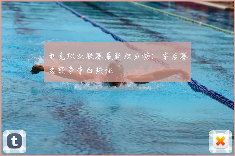 电竞职业联赛最新积分榜：季后赛名额争夺白热化