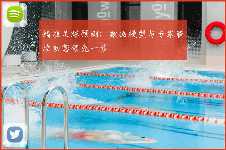 精准足球预测：数据模型与专家解读助您领先一步