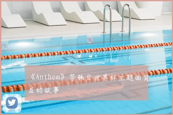 《Anthem》等韩日世界杯主题曲背后的故事