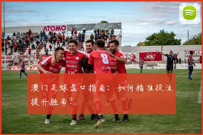 澳门足球盘口指南：如何精准投注提升胜率？