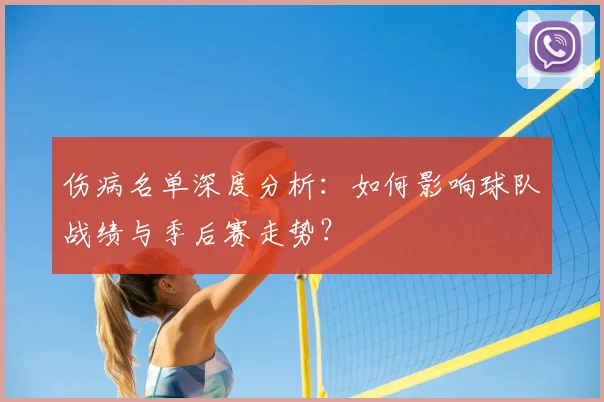 伤病名单深度分析:如何影响球队战绩与季后赛走势?