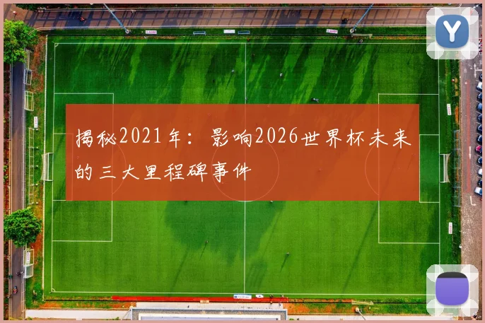 揭秘2021年：影响2026世界杯未来的三大里程碑事件