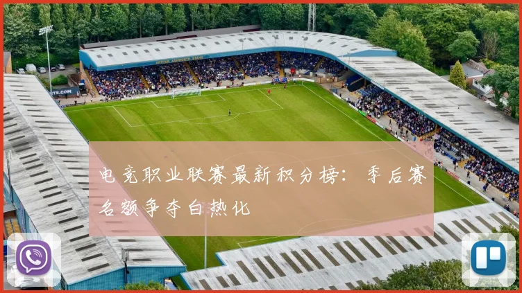 电竞职业联赛最新积分榜：季后赛名额争夺白热化