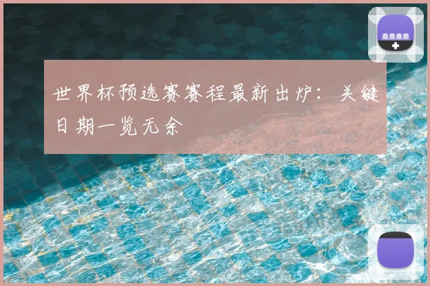 世界杯预选赛赛程最新出炉:关键日期一览无余
