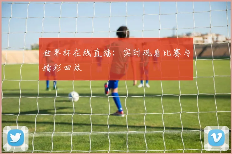 世界杯在线直播：实时观看比赛与精彩回放