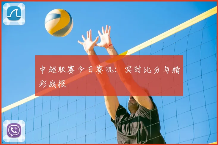 中超联赛今日赛况：实时比分与精彩战报