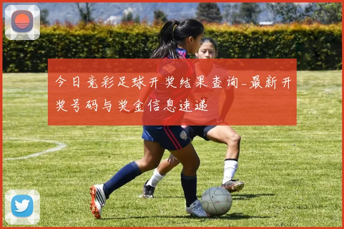 今日竞彩足球开奖结果查询_最新开奖号码与奖金信息速递