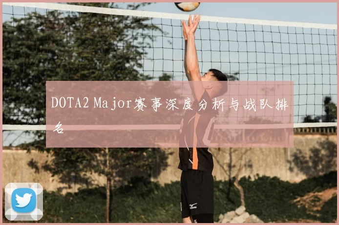 DOTA2 Major赛事深度分析与战队排名