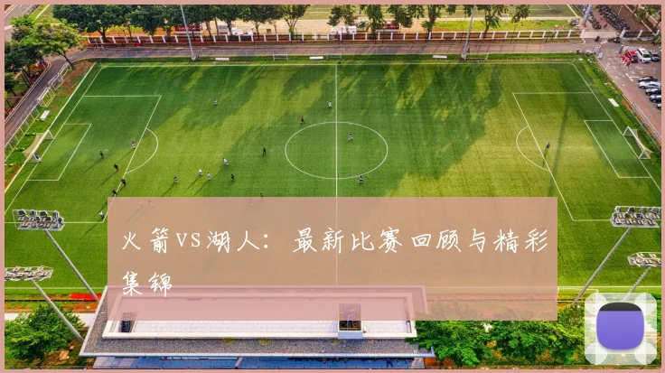 火箭vs湖人：最新比赛回顾与精彩集锦